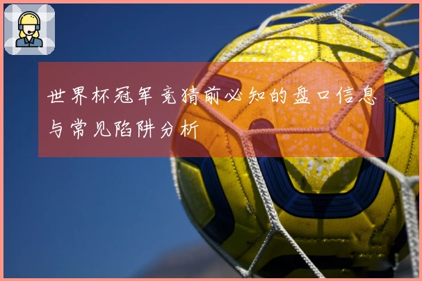 世界杯冠军竞猜前必知的盘口信息与常见陷阱分析