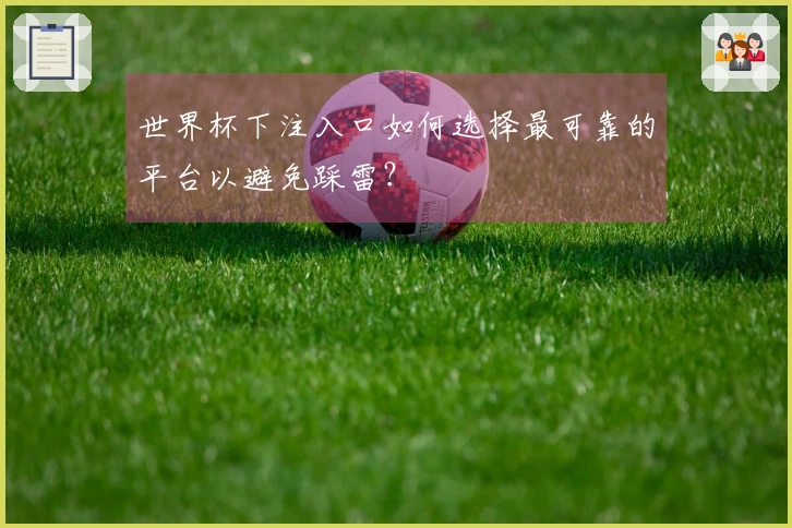 世界杯下注入口如何选择最可靠的平台以避免踩雷？