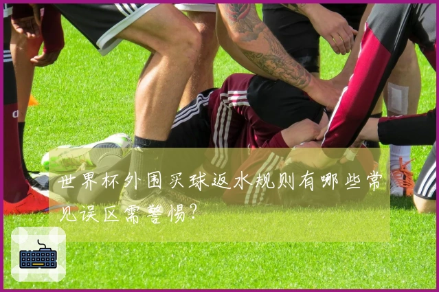 世界杯外围买球返水规则有哪些常见误区需警惕？