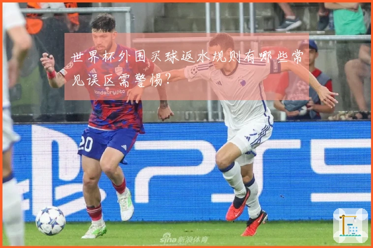 世界杯外围买球返水规则有哪些常见误区需警惕？